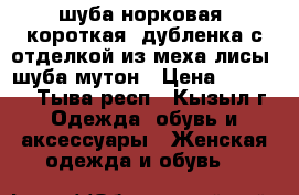 шуба норковая, короткая, дубленка с отделкой из меха лисы, шуба мутон › Цена ­ 10 000 - Тыва респ., Кызыл г. Одежда, обувь и аксессуары » Женская одежда и обувь   